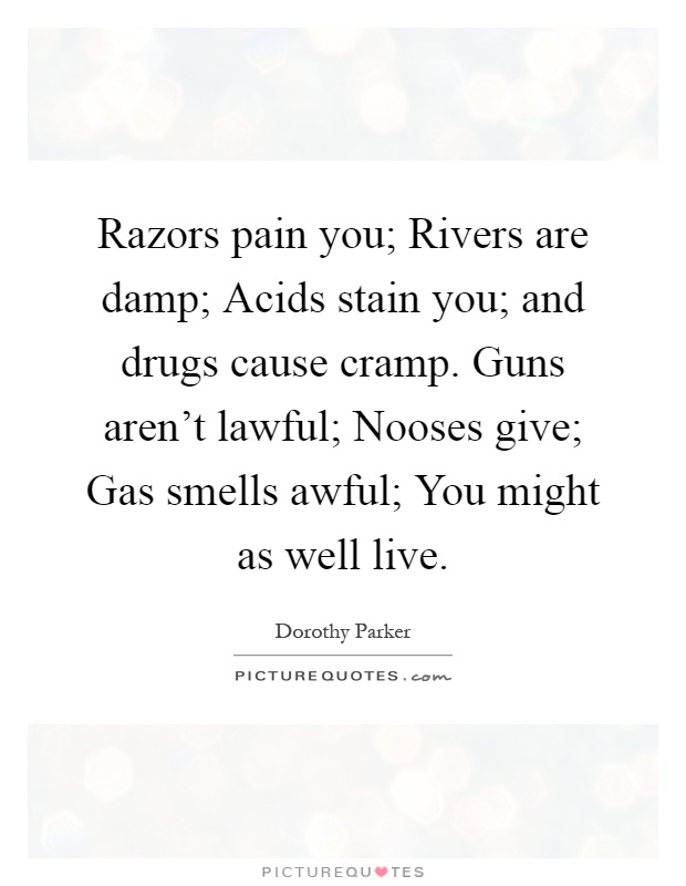 Razors pain you; Rivers are damp; Acids stain you; and drugs cause cramp. Guns aren't lawful; Nooses give; Gas smells awful; You might as well live Picture Quote #1