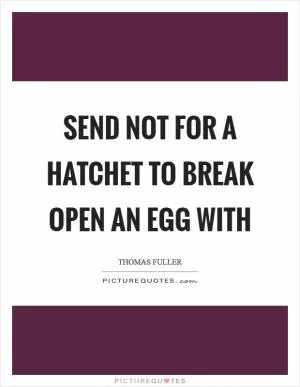 Send not for a hatchet to break open an egg with Picture Quote #1