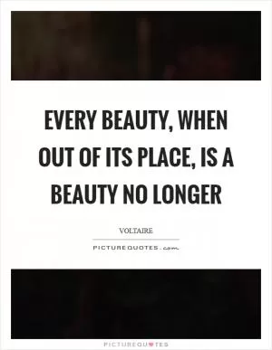 Every beauty, when out of its place, is a beauty no longer Picture Quote #1