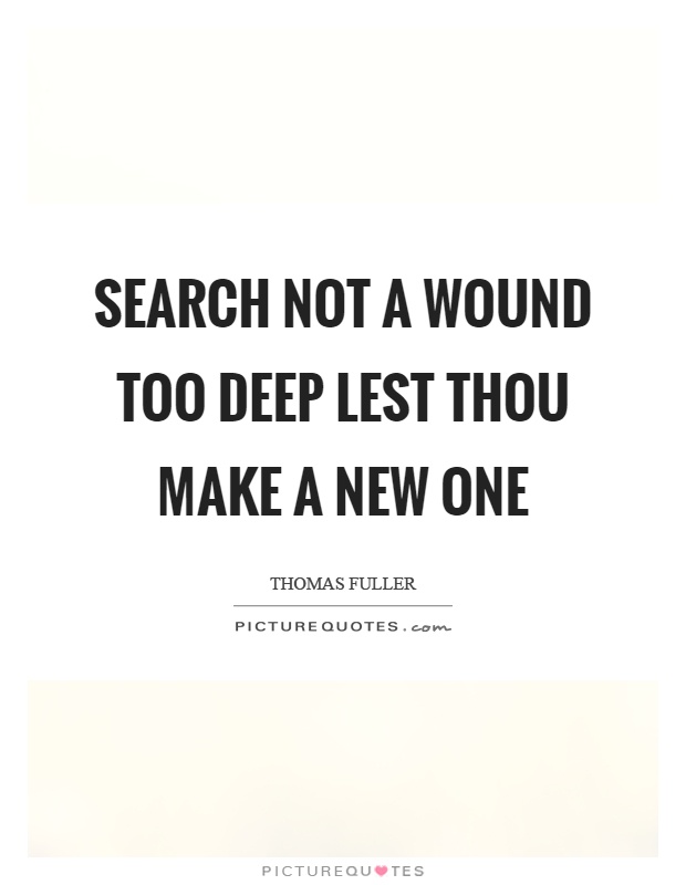 Search not a wound too deep lest thou make a new one Picture Quote #1
