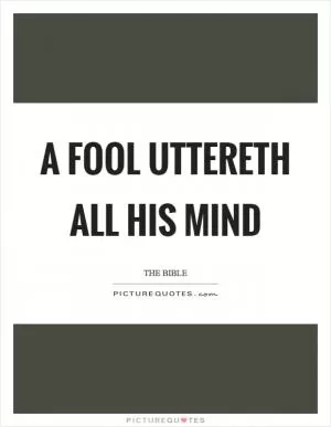 A fool uttereth all his mind Picture Quote #1