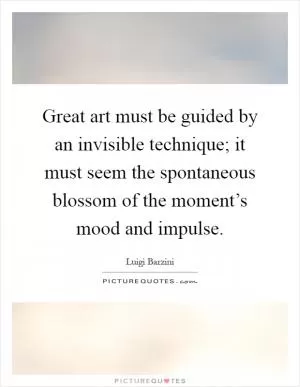Great art must be guided by an invisible technique; it must seem the spontaneous blossom of the moment’s mood and impulse Picture Quote #1