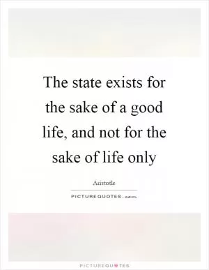 The state exists for the sake of a good life, and not for the sake of life only Picture Quote #1