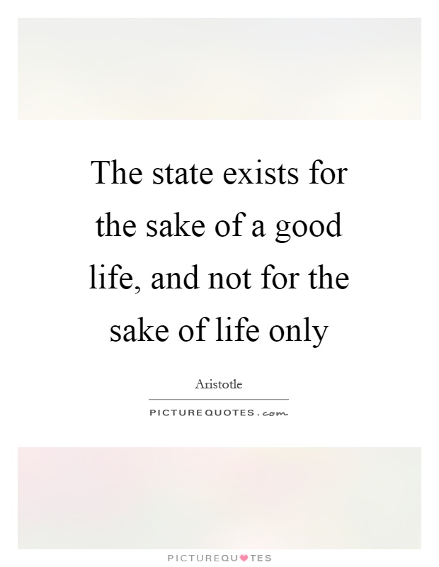 The state exists for the sake of a good life, and not for the sake of life only Picture Quote #1