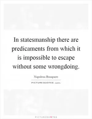 In statesmanship there are predicaments from which it is impossible to escape without some wrongdoing Picture Quote #1