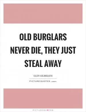 Old burglars never die, they just steal away Picture Quote #1
