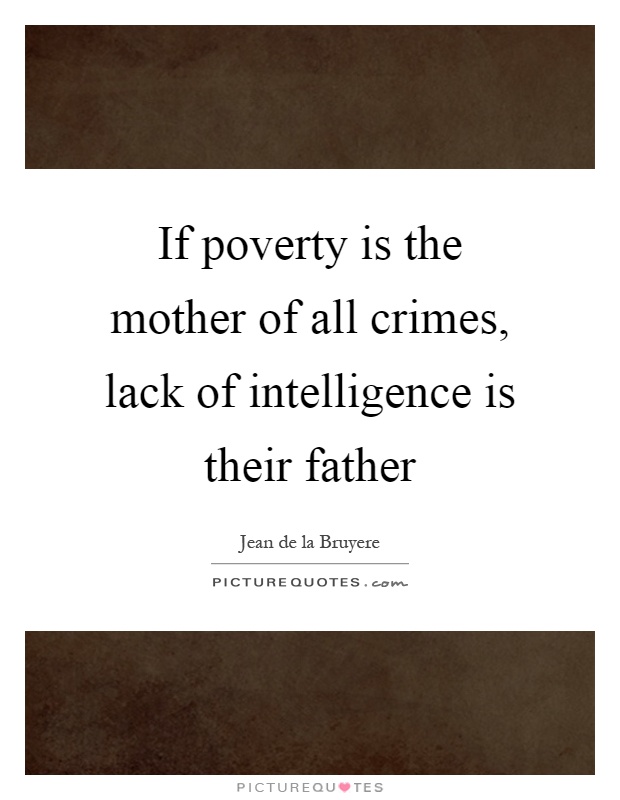 If poverty is the mother of all crimes, lack of intelligence is their father Picture Quote #1
