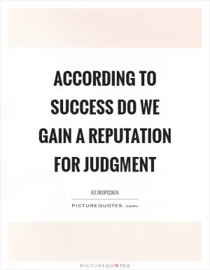 According to success do we gain a reputation for judgment Picture Quote #1