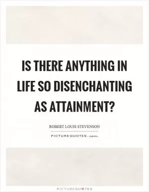 Is there anything in life so disenchanting as attainment? Picture Quote #1