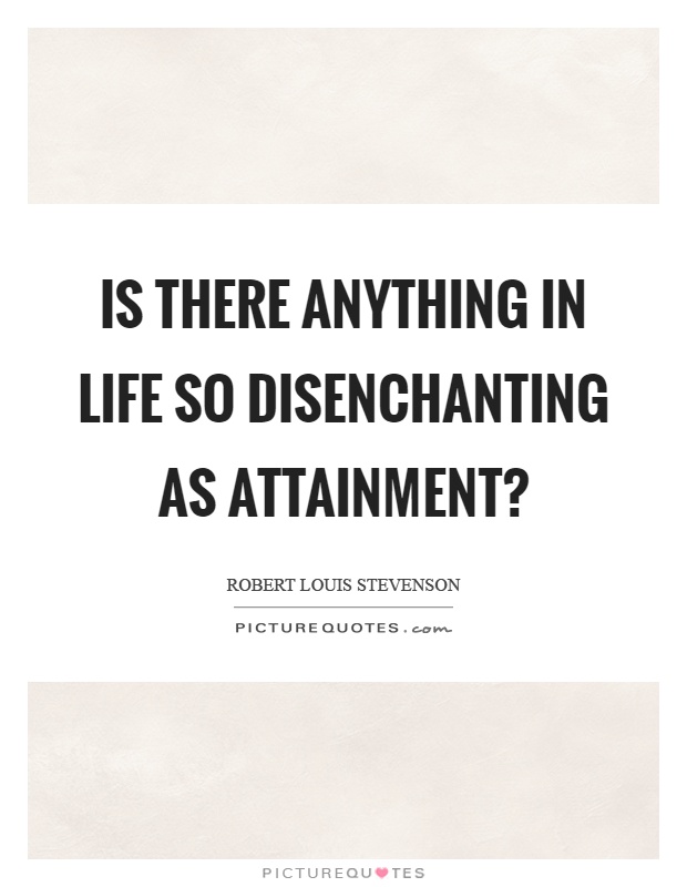 Is there anything in life so disenchanting as attainment? Picture Quote #1