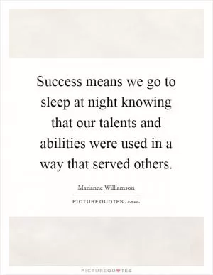 Success means we go to sleep at night knowing that our talents and abilities were used in a way that served others Picture Quote #1