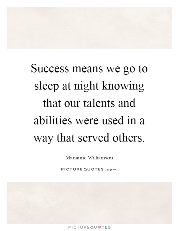 Success means we go to sleep at night knowing that our talents and abilities were used in a way that served others Picture Quote #1