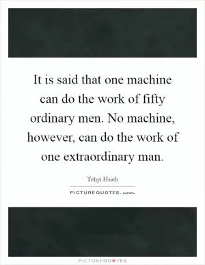 It is said that one machine can do the work of fifty ordinary men. No machine, however, can do the work of one extraordinary man Picture Quote #1
