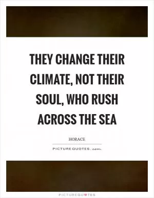 They change their climate, not their soul, who rush across the sea Picture Quote #1