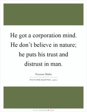 He got a corporation mind. He don’t believe in nature; he puts his trust and distrust in man Picture Quote #1
