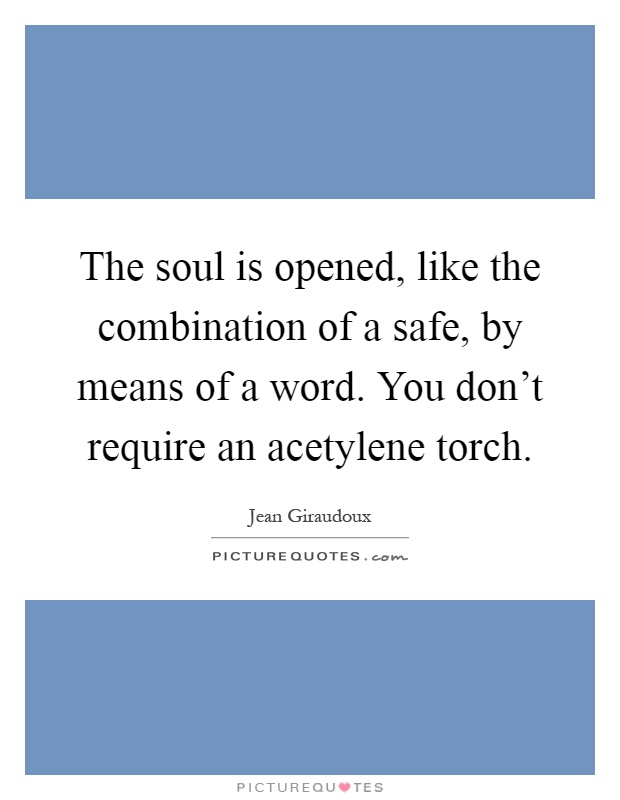 The soul is opened, like the combination of a safe, by means of a word. You don't require an acetylene torch Picture Quote #1