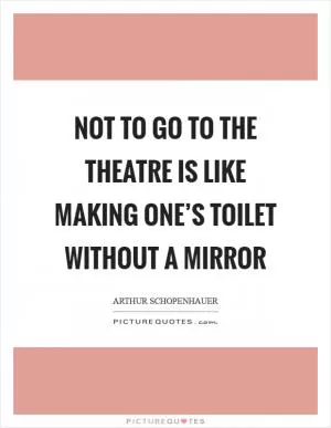 Not to go to the theatre is like making one’s toilet without a mirror Picture Quote #1