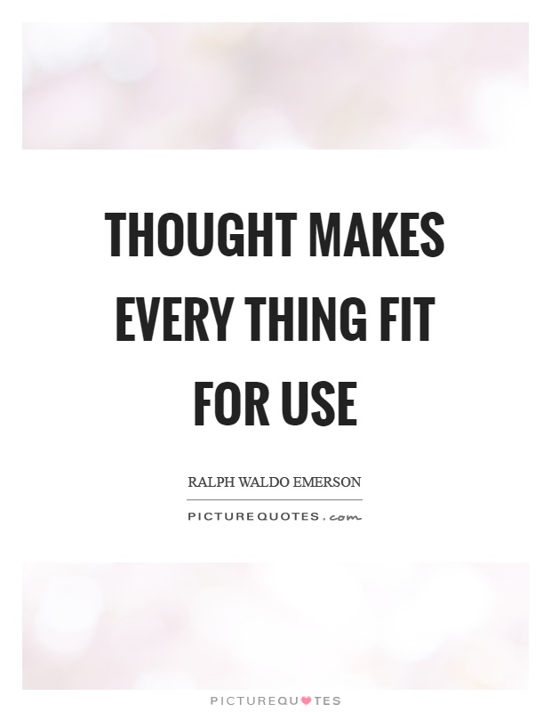 Thought makes every thing fit for use Picture Quote #1