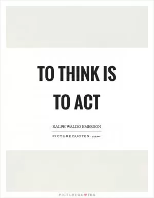 To think is to act Picture Quote #1