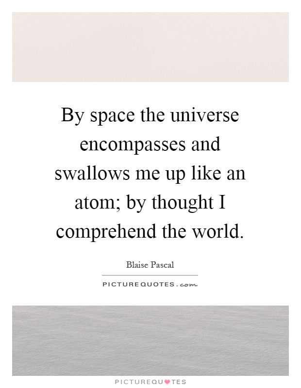 By space the universe encompasses and swallows me up like an atom; by thought I comprehend the world Picture Quote #1