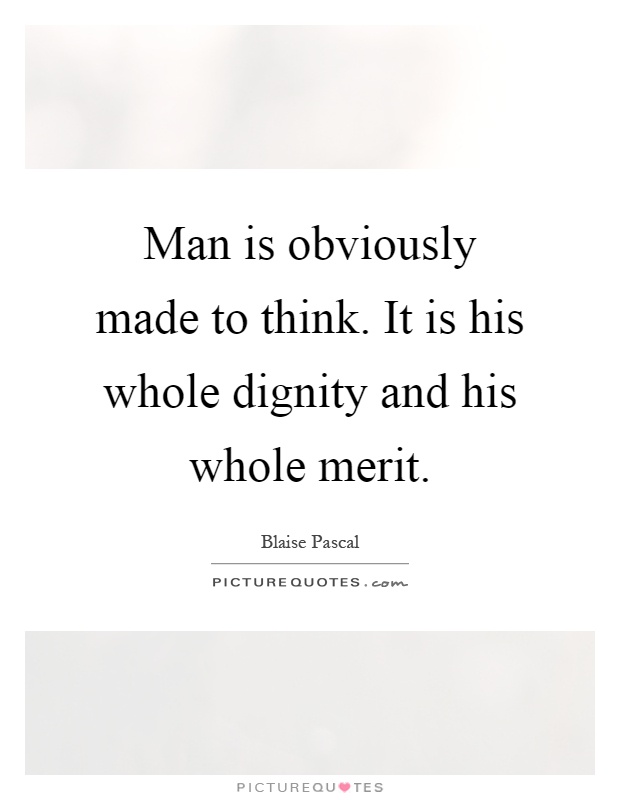 Man is obviously made to think. It is his whole dignity and his whole merit Picture Quote #1