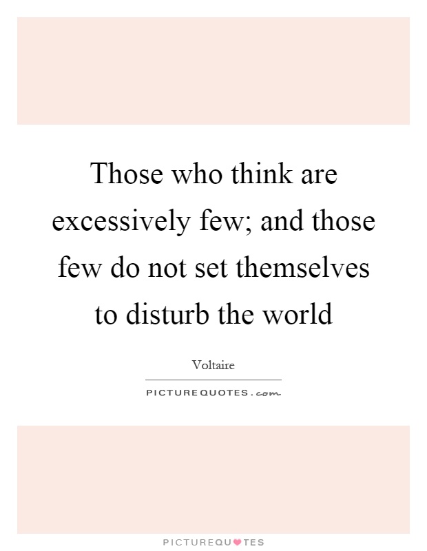 Those who think are excessively few; and those few do not set themselves to disturb the world Picture Quote #1