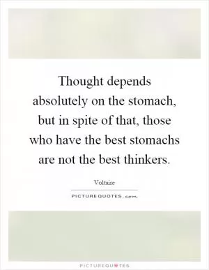 Thought depends absolutely on the stomach, but in spite of that, those who have the best stomachs are not the best thinkers Picture Quote #1