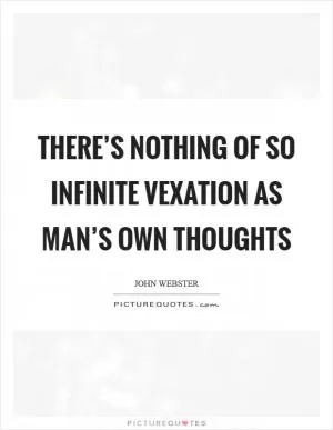 There’s nothing of so infinite vexation As man’s own thoughts Picture Quote #1