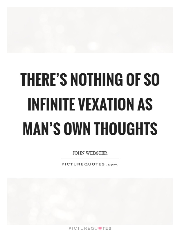 There's nothing of so infinite vexation As man's own thoughts Picture Quote #1