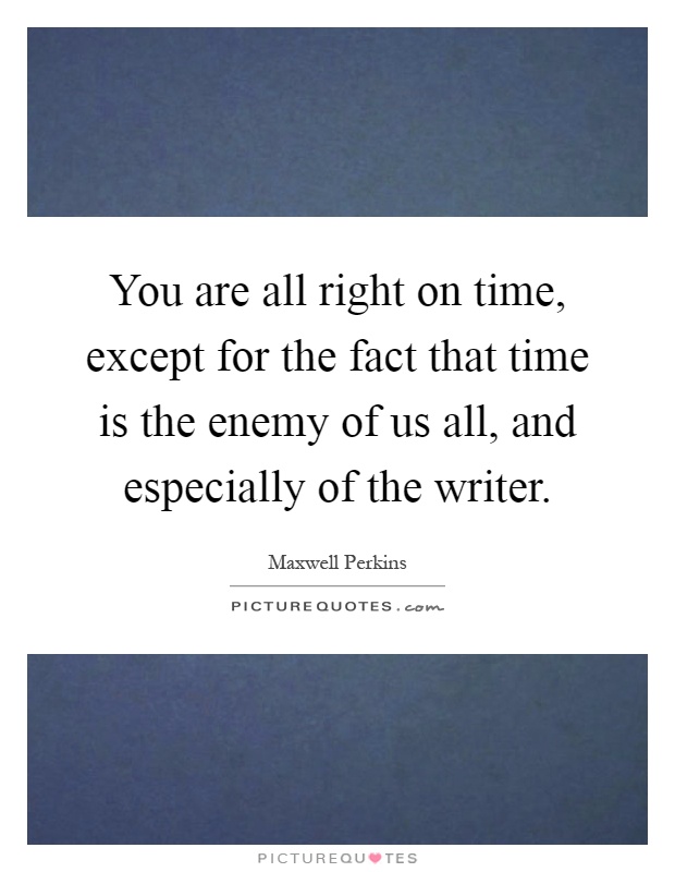 You are all right on time, except for the fact that time is the enemy of us all, and especially of the writer Picture Quote #1