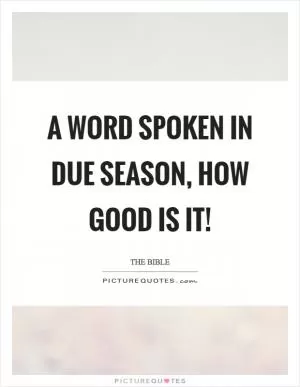 A word spoken in due season, how good is it! Picture Quote #1
