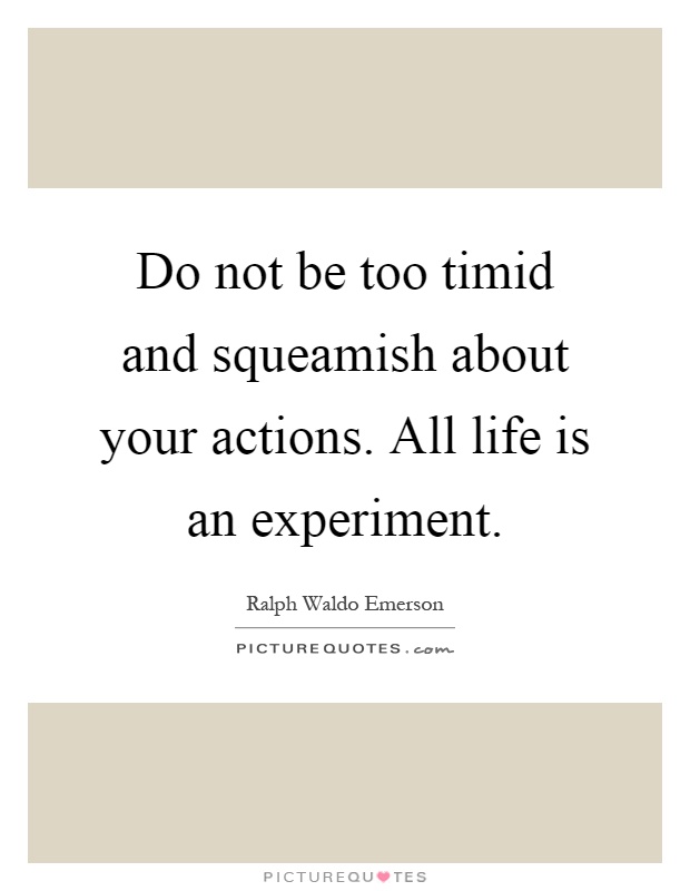 Do not be too timid and squeamish about your actions. All life is an experiment Picture Quote #1