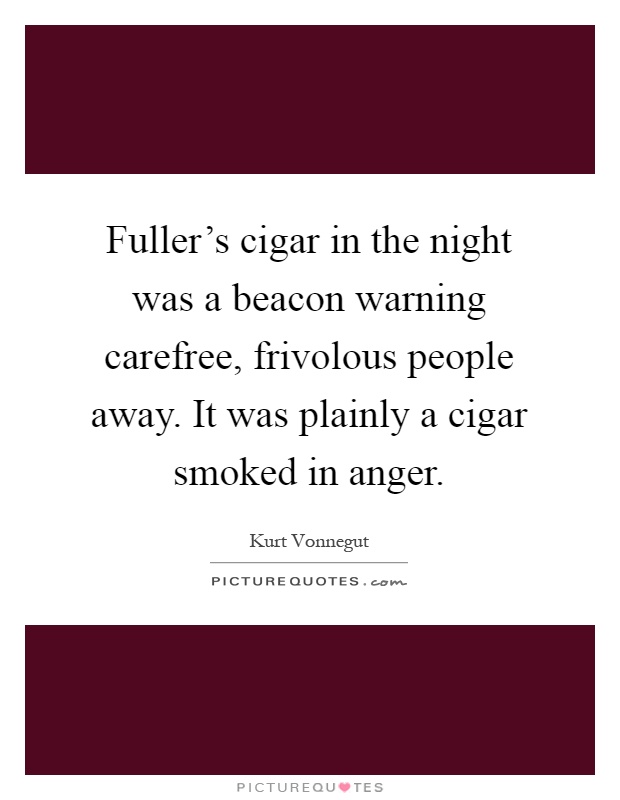 Fuller's cigar in the night was a beacon warning carefree, frivolous people away. It was plainly a cigar smoked in anger Picture Quote #1