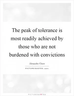 The peak of tolerance is most readily achieved by those who are not burdened with convictions Picture Quote #1