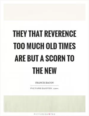 They that reverence too much old times are but a scorn to the new Picture Quote #1