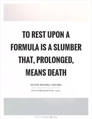 To rest upon a formula is a slumber that, prolonged, means death Picture Quote #1