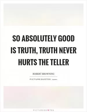 So absolutely good is truth, truth never hurts the teller Picture Quote #1