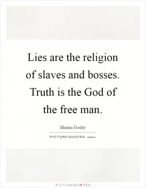 Lies are the religion of slaves and bosses. Truth is the God of the free man Picture Quote #1