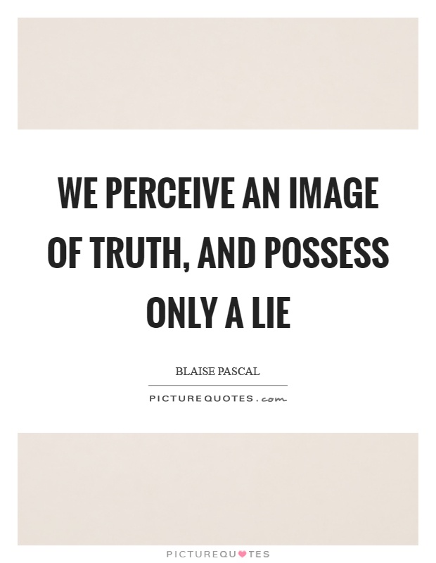 We perceive an image of truth, and possess only a lie Picture Quote #1