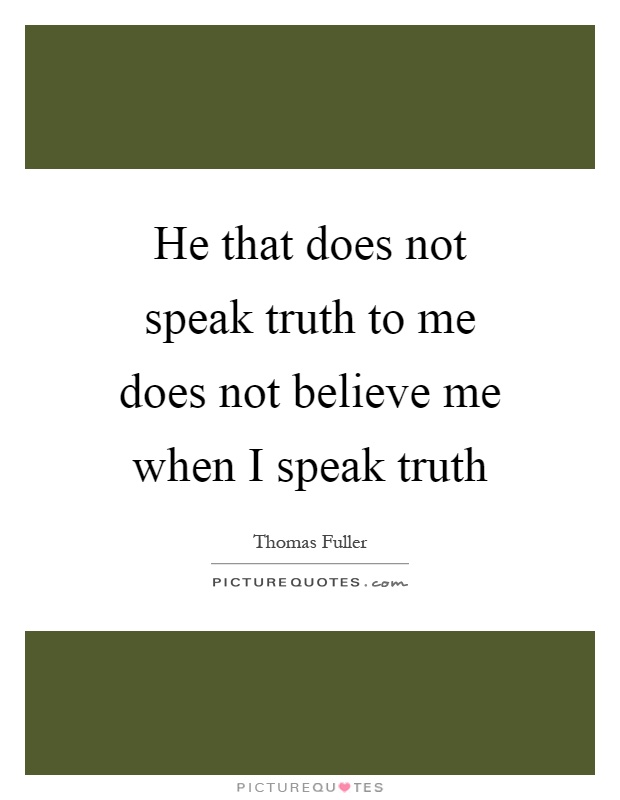 He that does not speak truth to me does not believe me when I speak truth Picture Quote #1