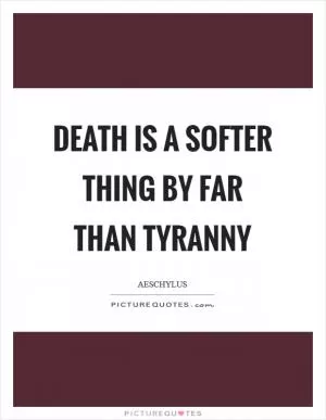 Death is a softer thing by far than tyranny Picture Quote #1