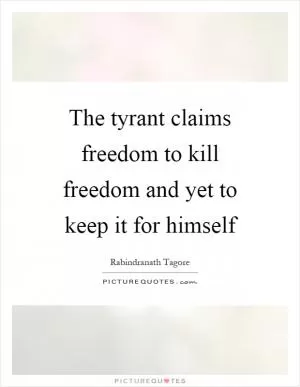 The tyrant claims freedom to kill freedom and yet to keep it for himself Picture Quote #1