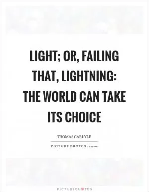 Light; or, failing that, lightning: The world can take its choice Picture Quote #1