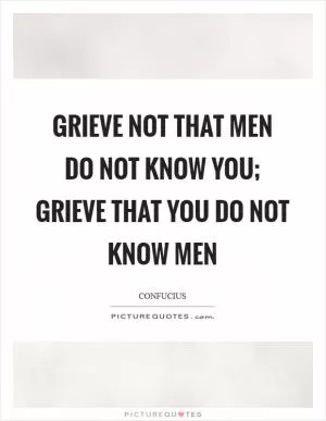 Grieve not that men do not know you; grieve that you do not know men Picture Quote #1