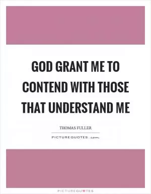 God grant me to contend with those that understand me Picture Quote #1