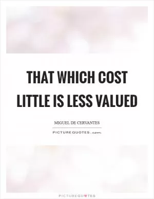 That which cost little is less valued Picture Quote #1