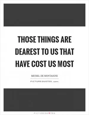 Those things are dearest to us that have cost us most Picture Quote #1