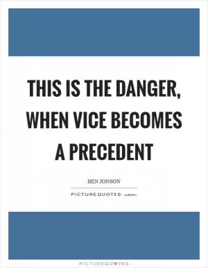 This is the danger, when vice becomes a precedent Picture Quote #1
