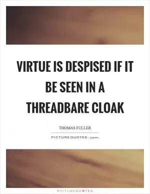 Virtue is despised if it be seen in a threadbare cloak Picture Quote #1
