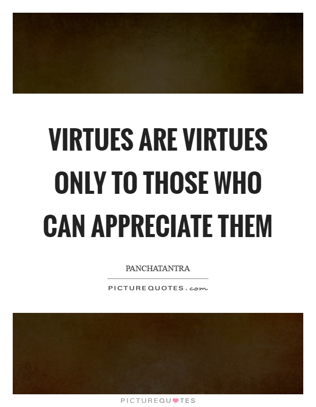 Virtues are virtues only to those who can appreciate them Picture Quote #1